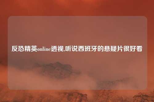 反恐精英online透视,听说西班牙的悬疑片很好看