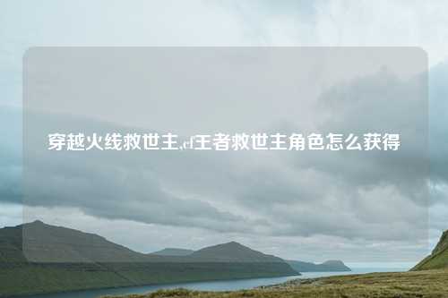 穿越火线救世主,cf王者救世主角色怎么获得