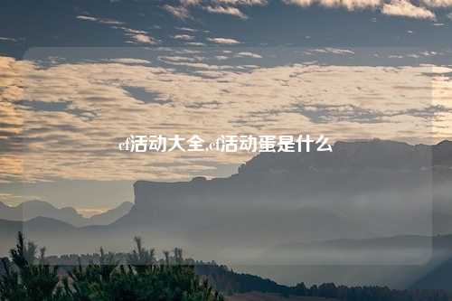 cf活动大全,cf活动蛋是什么