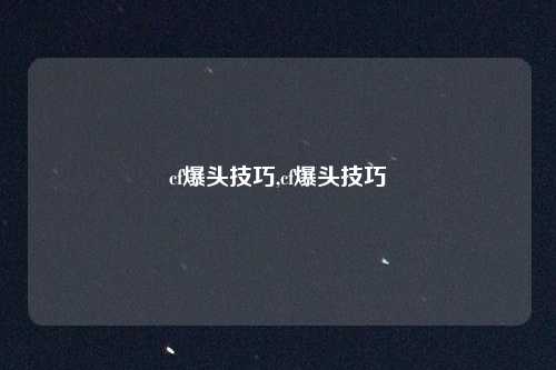 cf爆头技巧,cf爆头技巧