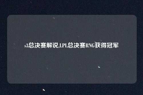 s3总决赛解说,LPL总决赛RNG获得冠军
