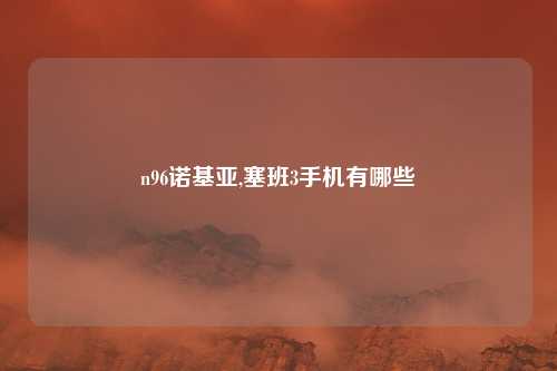 n96诺基亚,塞班3手机有哪些
