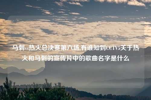 马刺vs热火总决赛第六场,有谁知到CCTV5关于热火和马刺的宣传片中的歌曲名字是什么