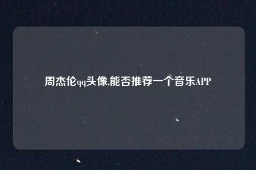 周杰伦qq头像,能否推荐一个音乐APP