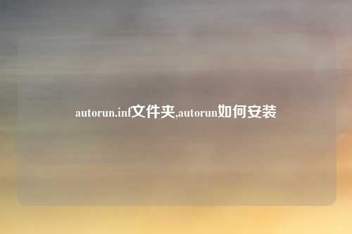 autorun.inf文件夹,autorun如何安装