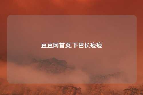 豆豆网首页,下巴长痘痘