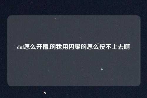dnf怎么开槽,的我用闪耀的怎么按不上去啊