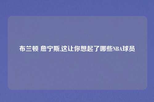 布兰顿 詹宁斯,这让你想起了哪些NBA球员