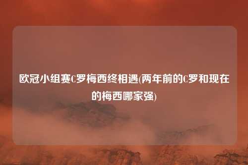 欧冠小组赛C罗梅西终相遇(两年前的C罗和现在的梅西哪家强)