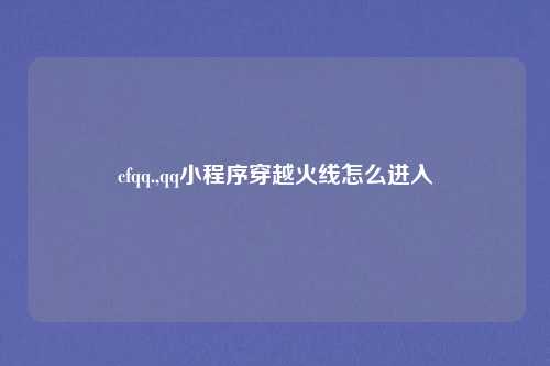 cfqq.,qq小程序穿越火线怎么进入