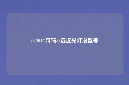 e3 2016,奇瑞e3远近光灯泡型号