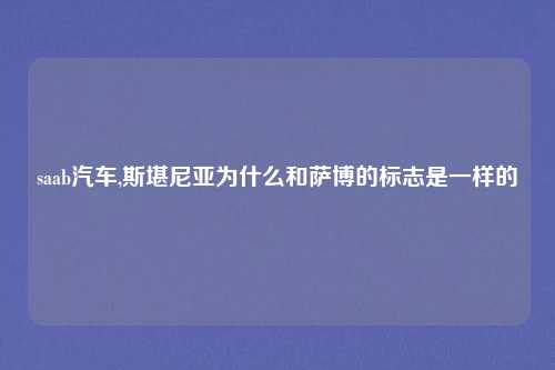 saab汽车,斯堪尼亚为什么和萨博的标志是一样的
