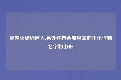 穿越火线绿巨人,另外还有会放黑雾的生化怪物名字和由来