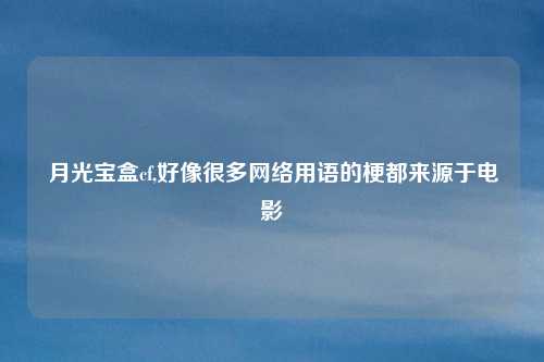 月光宝盒cf,好像很多网络用语的梗都来源于电影