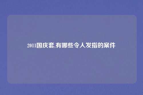 2011国庆套,有哪些令人发指的案件