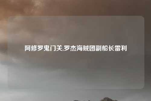 阿修罗鬼门关,罗杰海贼团副船长雷利