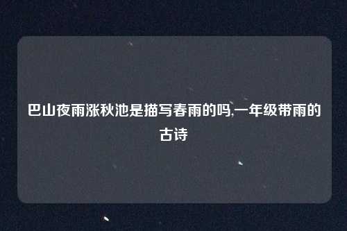 巴山夜雨涨秋池是描写春雨的吗,一年级带雨的古诗