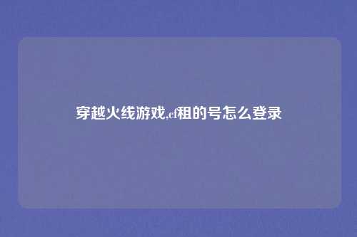 穿越火线游戏,cf租的号怎么登录