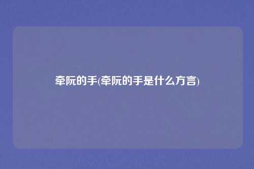 牵阮的手(牵阮的手是什么方言)