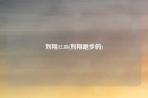 刘翔12.88(刘翔跑步的)