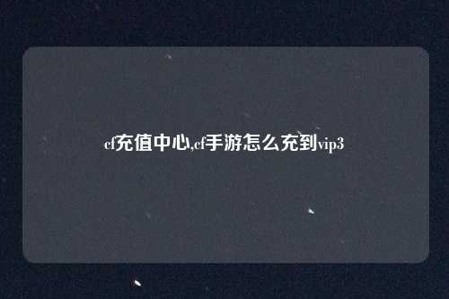 cf充值中心,cf手游怎么充到vip3