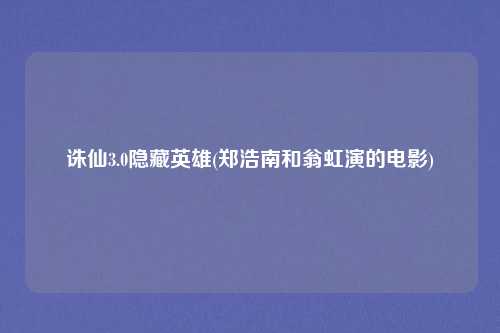 诛仙3.0隐藏英雄(郑浩南和翁虹演的电影)