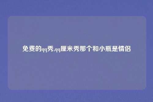 免费的qq秀,qq厘米秀那个和小瓶是情侣