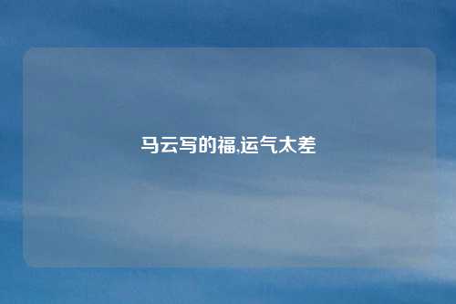 马云写的福,运气太差