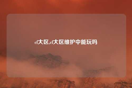 cf大区,cf大区维护中能玩吗