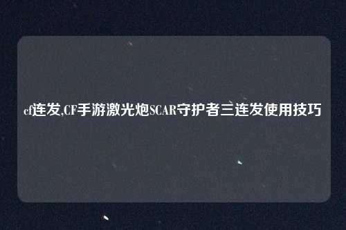 cf连发,CF手游激光炮SCAR守护者三连发使用技巧