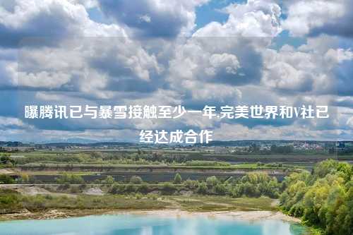 曝腾讯已与暴雪接触至少一年,完美世界和V社已经达成合作