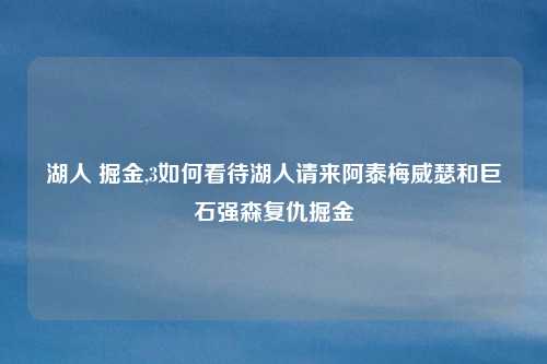湖人 掘金,3如何看待湖人请来阿泰梅威瑟和巨石强森复仇掘金