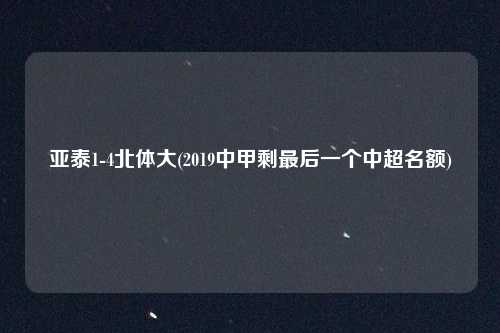 亚泰1-4北体大(2019中甲剩最后一个中超名额)