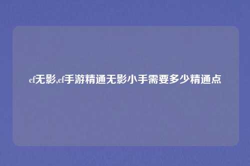 cf无影,cf手游精通无影小手需要多少精通点