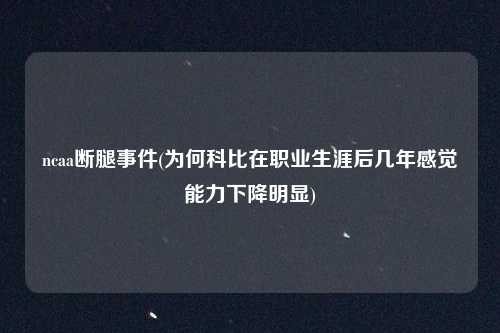 ncaa断腿事件(为何科比在职业生涯后几年感觉能力下降明显)