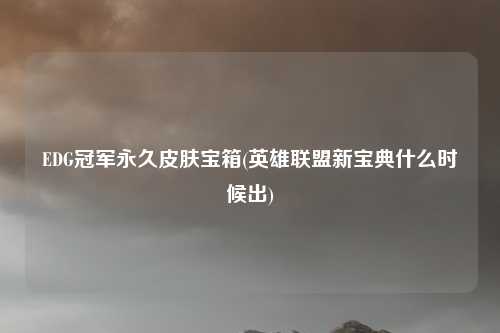 EDG冠军永久皮肤宝箱(英雄联盟新宝典什么时候出)