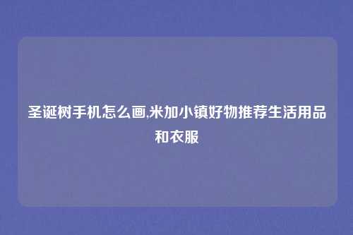 圣诞树手机怎么画,米加小镇好物推荐生活用品和衣服