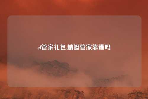 cf管家礼包,蜻蜓管家靠谱吗