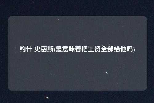 约什 史密斯(是意味着把工资全部给他吗)