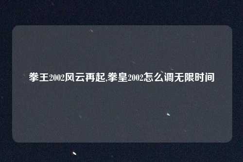 拳王2002风云再起,拳皇2002怎么调无限时间