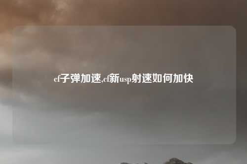 cf子弹加速,cf新usp射速如何加快