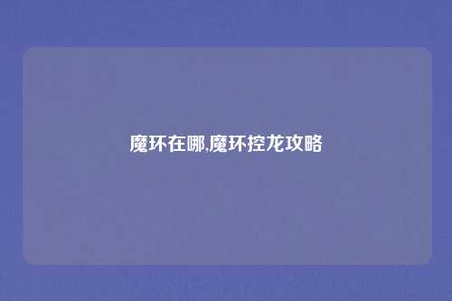 魔环在哪,魔环控龙攻略