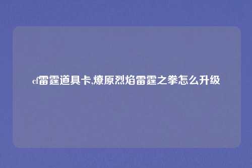 cf雷霆道具卡,燎原烈焰雷霆之拳怎么升级