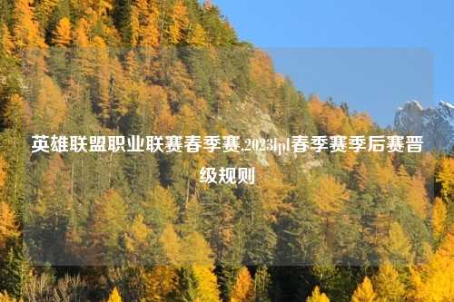 英雄联盟职业联赛春季赛,2023lpl春季赛季后赛晋级规则