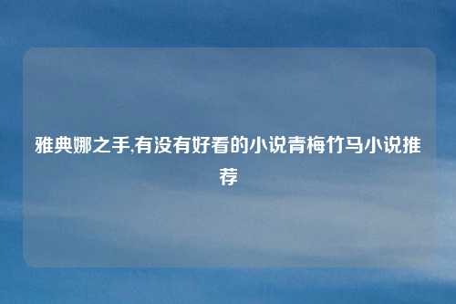 雅典娜之手,有没有好看的小说青梅竹马小说推荐