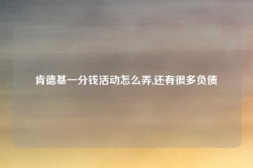 肯德基一分钱活动怎么弄,还有很多负债