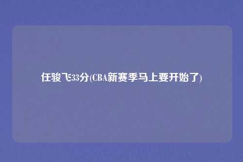 任骏飞33分(CBA新赛季马上要开始了)