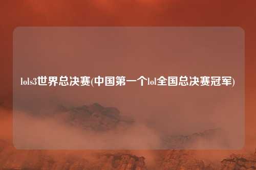 lols3世界总决赛(中国第一个lol全国总决赛冠军)