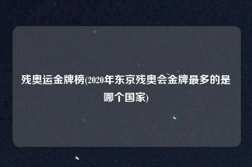 残奥运金牌榜(2020年东京残奥会金牌最多的是哪个国家)