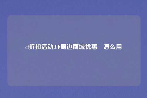 cf折扣活动,CF周边商城优惠劵怎么用